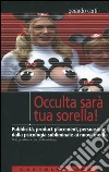 Occulta sarà tua sorella! Pubblicità, product placement, persuasione: dalla psicologia subliminale ai nuovi media libro