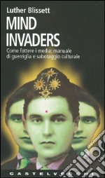 Mind invaders. Come fottere i media: manuale di guerriglia e sabotaggio culturale libro