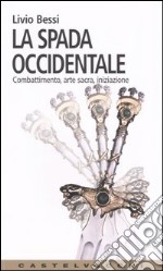 La spada occidentale. Combattimento, arte sacra, iniziazione