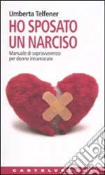 Ho sposato un narciso. Manuale di sopravvivenza per donne innamorate libro