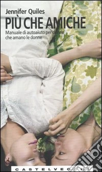 Più che amiche. Manuale di autoaiuto per donne che amano le donne