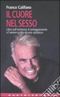 Il cuore nel sesso. Libro sull'erotismo, il corteggiamento e l'amore scritto da uno «pratico» libro
