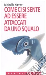 Come ci si sente ad essere attaccati da uno squalo. Oppure a farsi sparare in testa, ad essere rapiti dagli alieni, ad essere travolti da una valanga e altre... libro