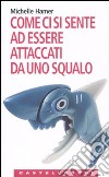 Come ci si sente ad essere attaccati da uno squalo. Oppure a farsi sparare in testa, ad essere rapiti dagli alieni, ad essere travolti da una valanga e altre... libro