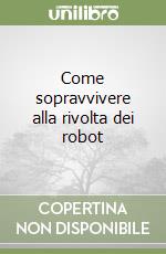 Come sopravvivere alla rivolta dei robot libro