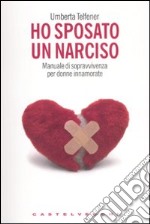 Ho sposato un narciso. Manuale di sopravvivenza per donne innamorate libro