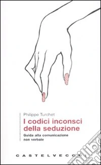 I codici inconsci della seduzione. Guida alla comunicazione non verbale