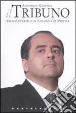 Il tribuno. Storia politica di Antonio Di Pietro