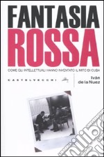 Fantasia rossa. Come gli intellettuali hanno inventato il mito di Cuba libro