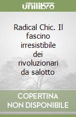 Radical Chic. Il fascino irresistibile dei rivoluzionari da salotto libro