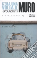 C'era una volta il muro. Viaggio nell'europa ex-comunista libro