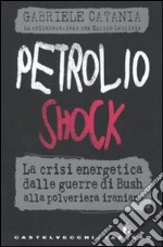 Petrolio shock. La crisi energetica dalle guerre di Bush alla polveriera iraniana