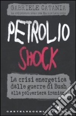 Petrolio shock. La crisi energetica dalle guerre di Bush alla polveriera iraniana libro