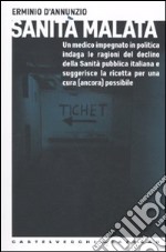 Sanità malata. Un medico impegnato in politica indaga le ragioni del declino della Sanità pubblica italiana e suggerisce la ricetta per una cura (ancora) possibile libro