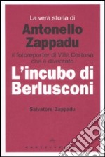 La vera storia di Antonello Zappadu. Il fotoreporter di Villa Certosa che è diventato l'incubo di Berlusconi libro