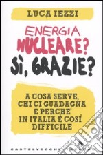 Energia nucleare? Sì, grazie? A cosa serve, chi ci guadagna e perché in Italia è così difficile libro