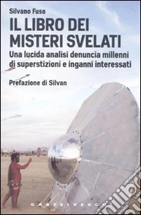 Il libro dei misteri svelati. Una lucida analisi denuncia millenni di superstizioni e inganni interessati