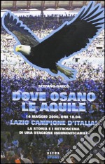 Dove osano le aquile. 14 maggio 2000: Lazio campione d'Italia! La storia e i retroscena di una stagione indimenticabile libro