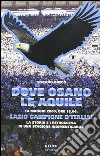 Dove osano le aquile. 14 maggio 2000: Lazio campione d'Italia! La storia e i retroscena di una stagione indimenticabile libro