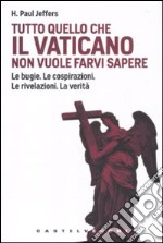 Tutto quello che il Vaticano non vuole sapere. Le bugie. Le cospirazioni. Le rivelazioni. La verità libro