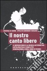 Il nostro canto libero. Il neofascismo e la musica alternativa: lotta politica e conflitto generazionale negli anni di piombo libro