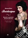 Burlesque. Quando lo spettacolo diventa seduzione. Storie, dive e leggende di ieri e di oggi. Ediz. illustrata libro