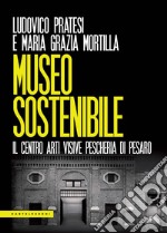 Museo sostenibile. Il centro arti visive Pescheria di Pesaro libro