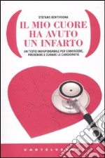 Il Mio cuore ha avuto un infarto. Un testo indispensabile per conoscere, prevenire e curare le cardiopatie libro