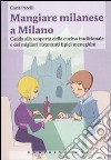 Mangiare milanese a Milano. Guida alla scoperta della cucina tradizionale e dei migliori ristoranti tipici menegheni libro