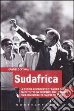 Sudafrica. La storia avvincente e tragica di un paese tutto da scoprire: dalle origini fino ai mondiali di calcio del 2010 libro