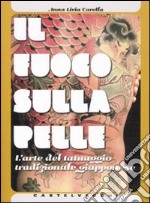 Il fuoco sulla pelle. L'arte del tatuaggio tradizionale giapponese. Ediz. illustrata