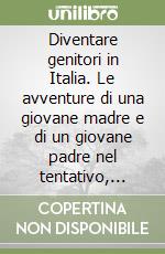 Diventare genitori in Italia. Le avventure di una giovane madre e di un giovane padre nel tentativo, faticoso ma felice, di costruirsi una famiglia... libro