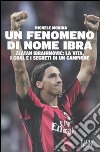 Un Fenomeno di nome Ibra. Zlatan Ibrahimovic: la vita, i goal e i segreti di un campione libro