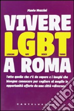 Vivere LGBT a Roma. Tutto quello che c'è da sapere e i luoghi che bisogna conoscere per cogliere al meglio le opportunità offerte da una città «diversa» libro