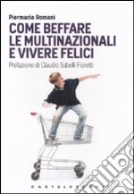 Come beffare le multinazionali e vivere felici libro