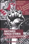 Bastardi senza storia. Dagli Arditi del popolo ai combattenti rossi di Prima Linea: la storia rimossa dell'antifascismo europeo libro