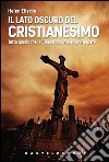 Il lato oscuro del Cristianesimo. Tutto quello che la Chiesa non vuole farvi sapere libro