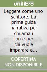 Leggere come uno scrittore. La prima guida narrativa per chi ama i libri e per chi vuole imparare a scriverli libro