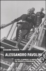 Alessandro Pavolini. La vita, le imprese e la morte dell'uomo che inventò la propaganda fascista libro