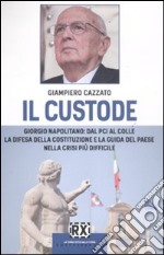 Il custode. Giorgio Napolitano: dal PCI al Colle la difesa della Costituzione e la guida del Paese nella crisi più difficile libro