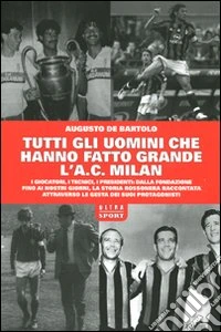 Tutti gli uomini che hanno fatto grande l'a. c. Milan libro