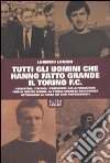 Tutti gli uomini che hanno fatto grande il Torino F.C. libro