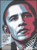 Shepard Fairey in arte Obey. La vita e le opere del re della poster art. Ediz. illustrata