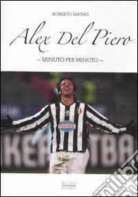 Alex Del Piero. Minuto per minuto libro