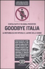 Goodbye Italia. La Repubblica che ripudia il lavoro delle donne libro