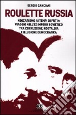 Roulette Russia. Neozarismo ai tempi di Putin: viaggio nell'ex impero sovietico tra corruzione, nostalgia e illusione democratica libro