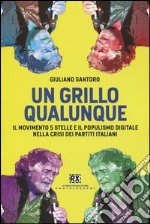 Un Grillo qualunque. Il Movimento 5 Stelle e il populismo digitale nella crisi dei partiti italiani libro