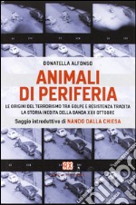 Animali di periferia. Le origini del terrorismo tra Golpe e Resistenza tradita. La storia inedita della Banda XXII Ottobre libro