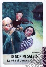 Io non mi salverò. La vita di Janusz Korczak libro