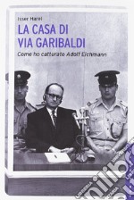 La casa di via Garibaldi. Come ho catturato Adolf Eichmann libro